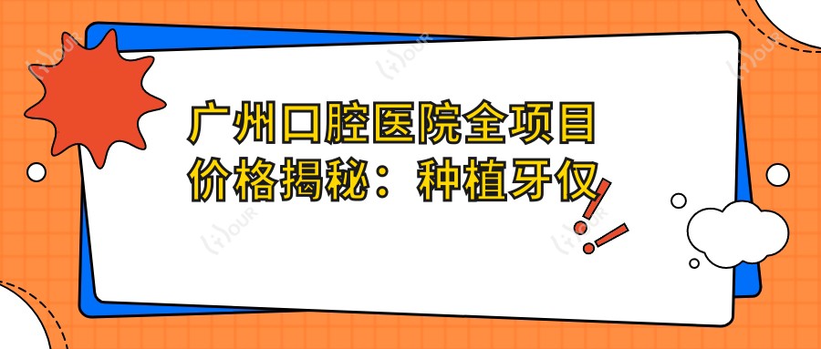 广州口腔医院全项目价格揭秘：种植牙仅需6800元起！