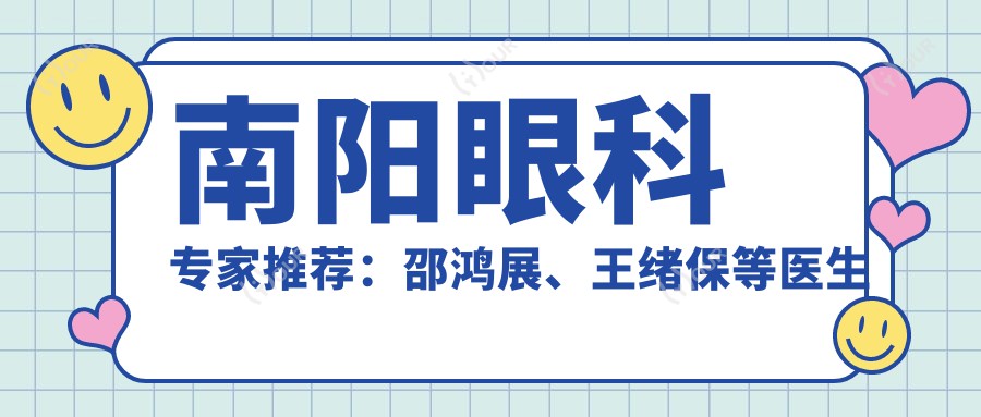 南阳眼科医生推荐:邵鸿展、王绪保等医生擅长白内障及屈光晶体植入术
