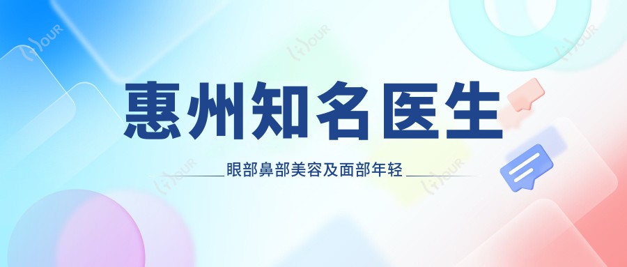 惠州有名医生眼部鼻部美容及面部年轻化排行出炉,柯于金、刘丹虹、汪超超等备受推崇