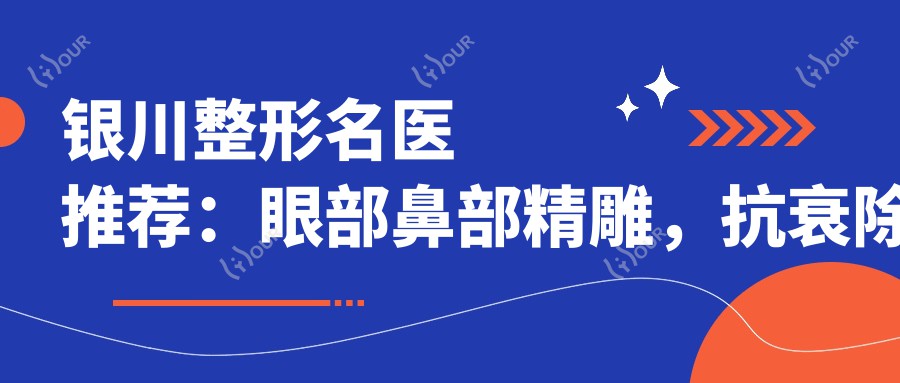银川整形名医推荐:眼部鼻部微雕,抗衰除皱医生汇聚!