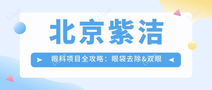 北京紫洁眼科项目全攻略:眼袋去除&双眼皮塑造价格揭秘