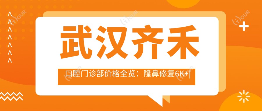 武汉齐禾口腔门诊部价格全览:隆鼻修复6K+|鼻综合8K+|双眼皮4K+|更多项目详询