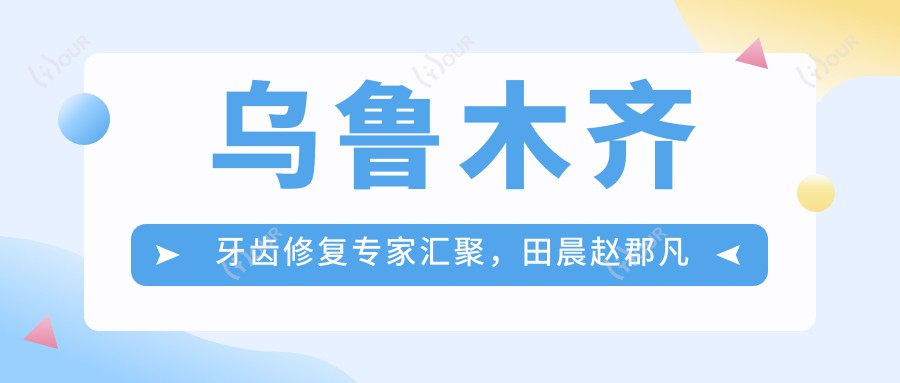 乌鲁木齐牙齿修复医生汇聚，田晨赵郡凡张翔等名医擅长人工种植牙