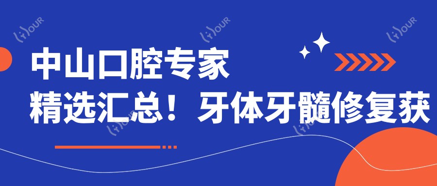 中山口腔医生精选汇总！牙体牙髓修复获赞无数，口碑实力兼具！