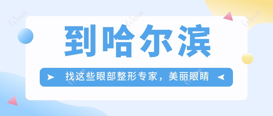 到哈尔滨找这些眼部整形医生,美丽眼睛轻松拥有
