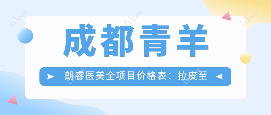成都青羊朗睿医美全项目价格表:拉皮至丰臀详尽费用公开,眼综合2999+起