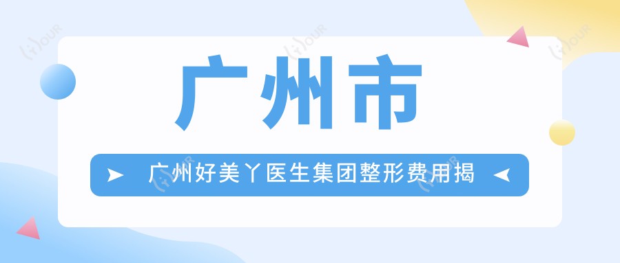 广州市 广州好美丫医生集团整形费用揭秘?双眼皮8K+ 隆鼻1.5W+ 皮肤管理5K+