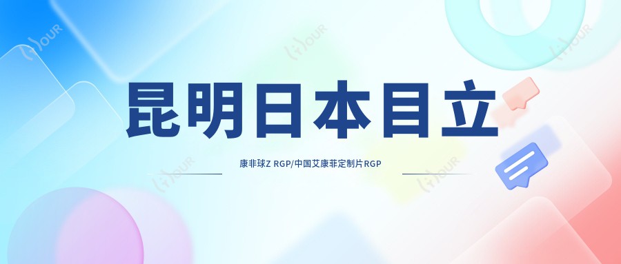 昆明日本目立康非球Z RGP/国内艾康菲定制片RGP收费明细概览表(2025昆明日本目立康非球Z RGP日本目立康非球Z RGP均价为:890元)