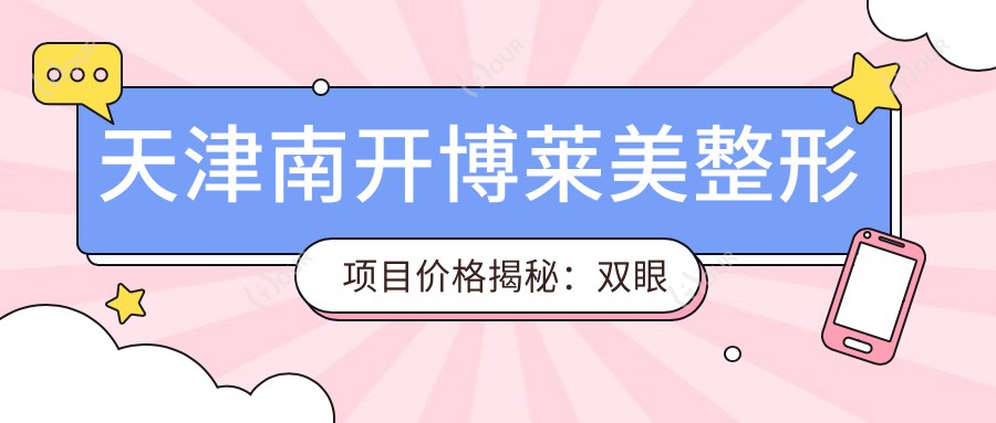 天津南开博莱美整形项目价格揭秘:双眼皮6K起,隆鼻1.2W起,多面部填充2W元起