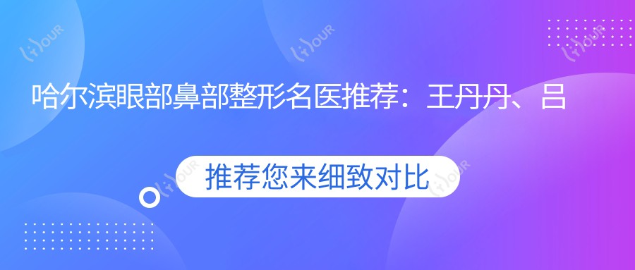 哈尔滨眼部鼻部整形名医推荐：王丹丹、吕远东、郝守国，精通美眼隆鼻及抗衰老