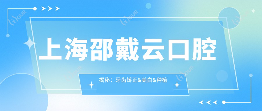 上海邵戴云口腔揭秘：牙齿矫正&美白&种植牙全项目价格清单大公开