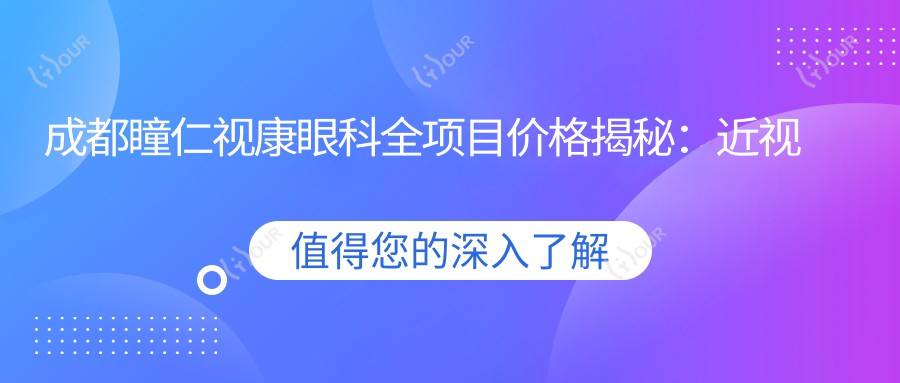 成都瞳仁视康眼科全项目价格揭秘:近视激光&白内障手术费用一览