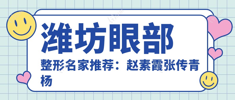 潍坊眼部整形名家推荐:赵素霞张传青杨彪炳,自然美眼技艺高超