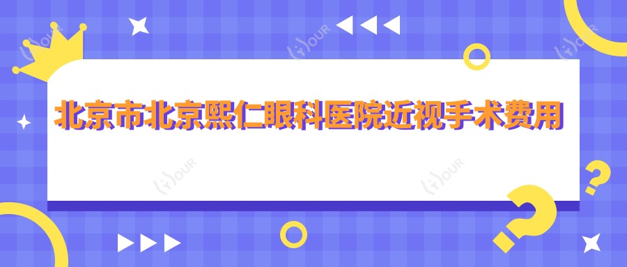 北京市北京熙仁眼科医院近视手术费用多少?激光矫正近1W+ 全飞秒近视手术近2W+ ICL晶体植入近3W+