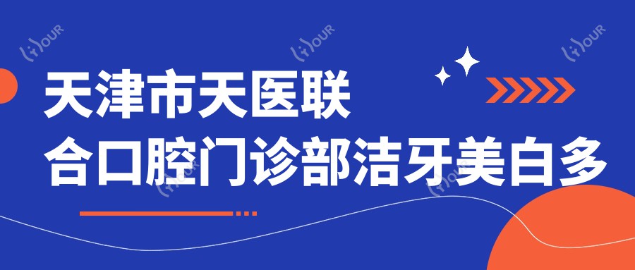 天津市天医联合口腔门诊部洁牙美白多少钱?牙齿冷光美白2K+ 牙齿贴面3K+ 隐形矫正1.5W+