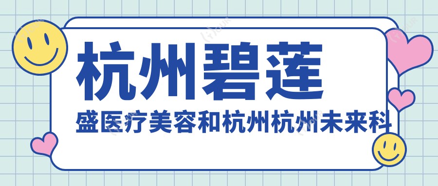 杭州碧莲盛医疗美容和杭州杭州未来科技城医院哪一个很不错，资历硬实力大比拼！