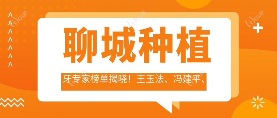 聊城种植牙医生榜单揭晓!王玉法、冯建平、侯跃擅长种植修复!