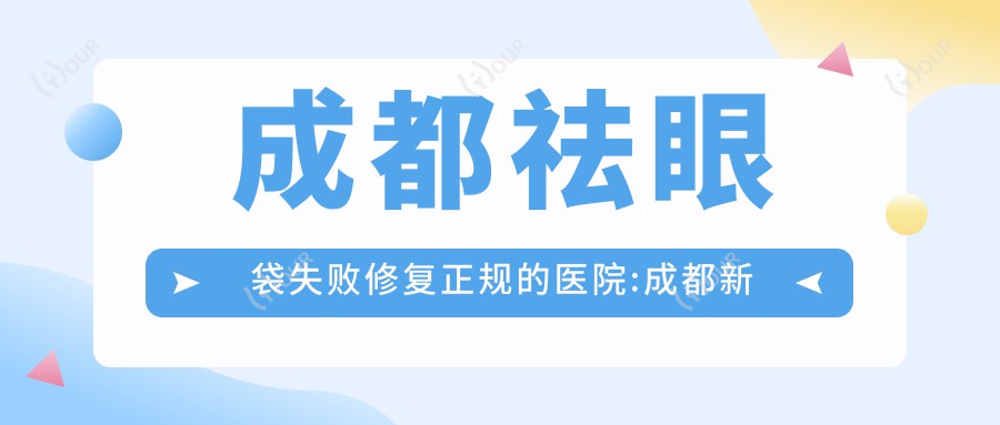 成都祛眼袋失败修复正规的医院:成都新氧互联网医院有限公司、茗汇悦美医疗美容、金牛金益门诊部排名前10