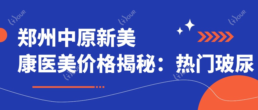郑州中原新美康医美价格揭秘：热门玻尿酸、光子嫩肤项目费用一览