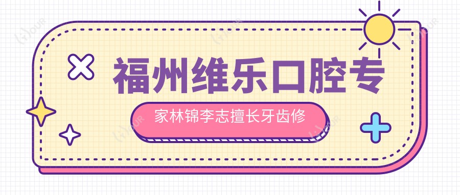 福州维乐口腔医生林锦李志擅长牙齿修复，美牙口碑佳，杨国平矫正技术受推崇