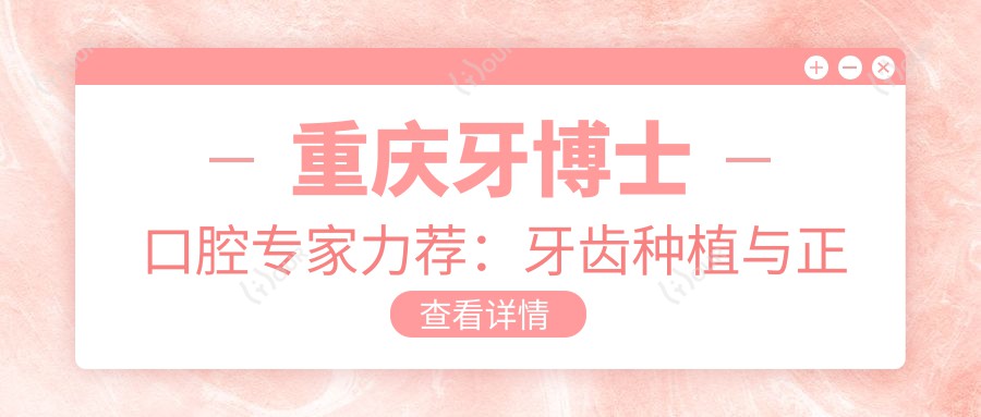 重庆牙博士口腔医生力荐:牙齿种植与正畸名医榜