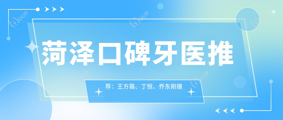 菏泽口碑牙医推荐：王方薇、丁恒、乔东刚擅长牙周病治疗及牙齿美容