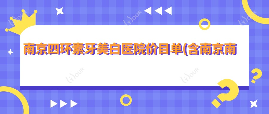 南京四环素牙美白医院价目单(含南京南京光耀口腔(雨花南路店)/南京雅度口腔(牙齿矫正种植修复中心)/南京欢乐口腔四环素牙美白价格)
