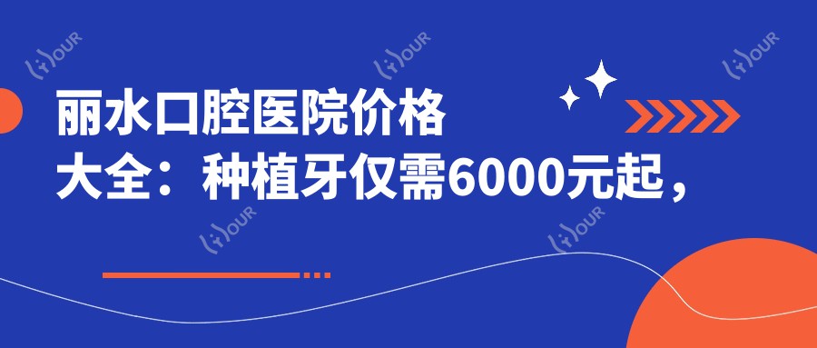 丽水口腔医院价格大全：种植牙仅需6000元起，多面项目费用一览！