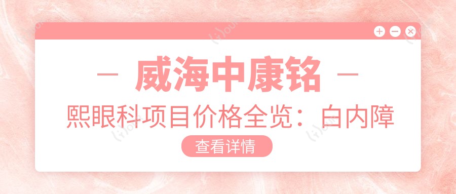 威海中康铭熙眼科项目价格全览:白内障手术+斜视矫正+眼科检查费用详析