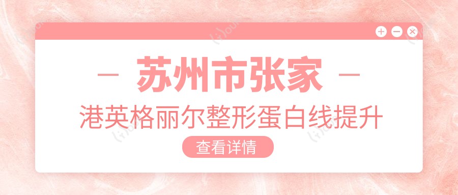 苏州市张家港英格丽尔整形蛋白线提升价格揭秘？埋线提升2W+ 玻尿酸填充1W5+ 套餐3K+