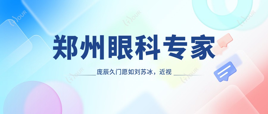 郑州眼科医生庞辰久门愿如刘苏冰,近视矫正晶体植入术备受推崇