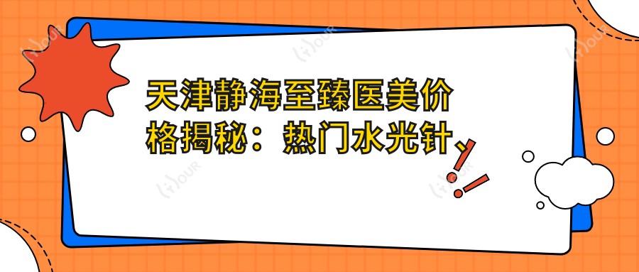 天津静海较好医美价格揭秘:热门、热玛吉项目费用一览