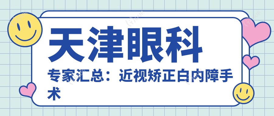 天津眼科医生汇总:近视矫正白内障手术受赞,实力口碑兼备!