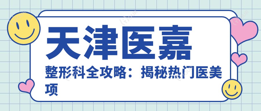 天津医嘉整形科全攻略:揭秘热门医美项目价格表