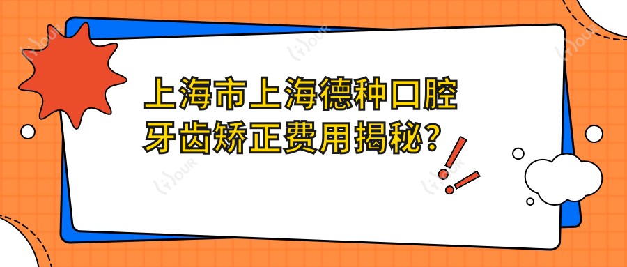 上海市上海德种口腔牙齿矫正费用揭秘?隐形矫正2W+ 烤瓷牙1K-3K 全瓷牙3K-8K