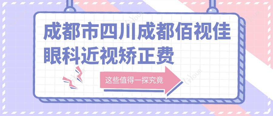 成都市四川成都佰视佳眼科近视矫正费用揭秘?全飞秒近视手术约1.5W+ 半飞秒亲民价1W+ ICL晶体植入近3W