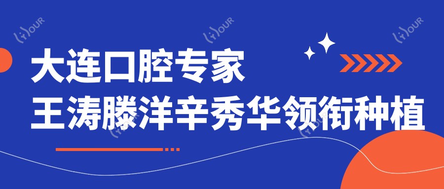 大连口腔医生王涛滕洋辛秀华领衔种植牙及美白技术推荐