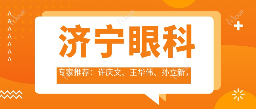 济宁眼科医生推荐:许庆文、王华伟、孙立新,精通全飞秒近视手术及眼部矫正