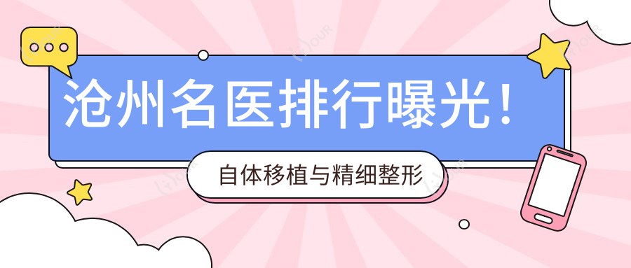 沧州名医排行曝光!自体移植与精细整形医生,技艺、价格、地点一网打尽!