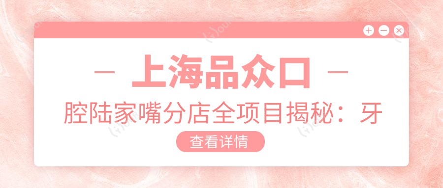 上海品众口腔陆家嘴分店全项目揭秘:牙齿矫正种植牙美白价格一览