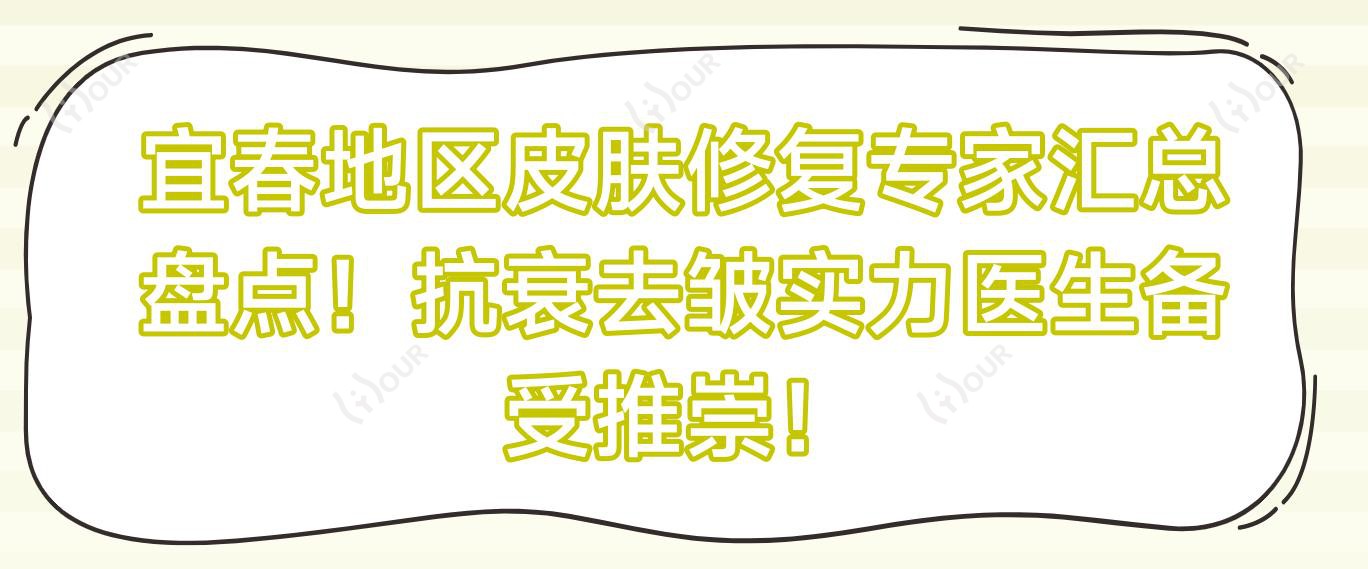 宜春地区皮肤修复医生汇总盘点!抗衰去皱实力医生备受推崇!