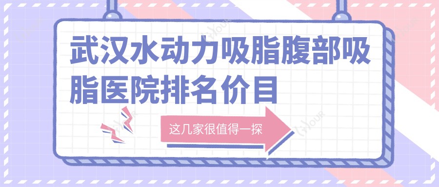 武汉水动力吸脂腹部吸脂医院排名价目单一览！公办、私立都有,武汉水动力吸脂腹部吸脂医院排行榜