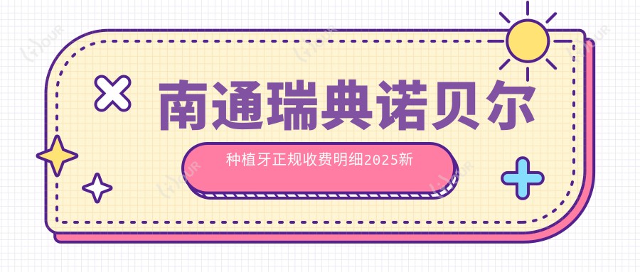 南通瑞典诺贝尔种植牙正规收费明细2025新版,南通瑞典诺贝尔种植牙/德国ICX种植牙多少钱