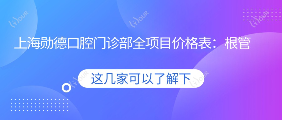 上海勋德口腔门诊部全项目价格表:根管治疗至种植牙费用详解+牙齿矫正半隐形陶瓷托槽实惠
