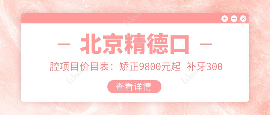 北京精德口腔项目价目表:矫正9800元起 补牙300元起 实惠明细