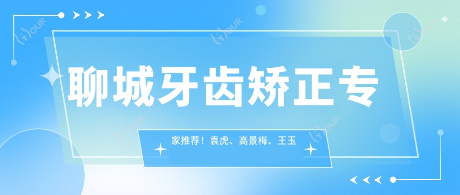 聊城牙齿矫正医生推荐!袁虎、高景梅、王玉法技术精细,口碑优良!