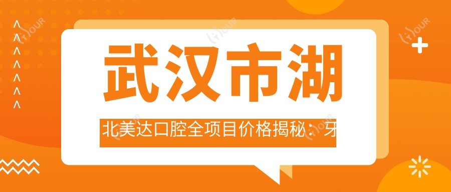 武汉市湖北美达口腔全项目价格揭秘：牙齿矫正2W+ 烤瓷牙3K+/颗 种植牙1W+