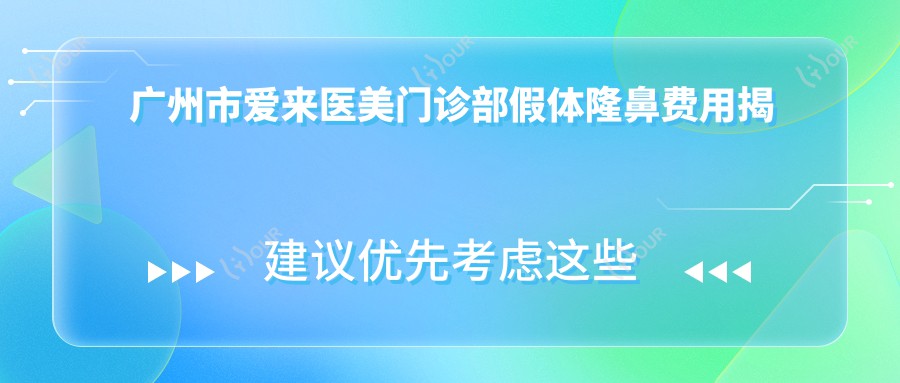 广州市爱来医美门诊部假体隆鼻费用揭秘？硅胶隆鼻约1W+ 膨体隆鼻近2W+ 鼻综合3W+起