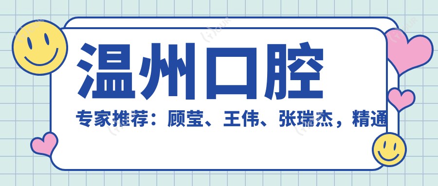 温州口腔医生推荐:顾莹、王伟、张瑞杰,精通牙齿矫正种植修复,附服务详情