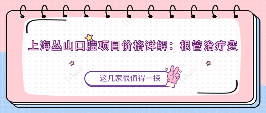 上海丛山口腔项目价格详解:根管治疗费用+|多面牙科服务2990+起
